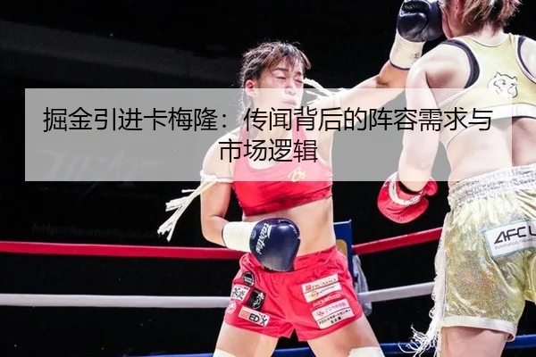 掘金引进卡梅隆：传闻背后的阵容需求与市场逻辑