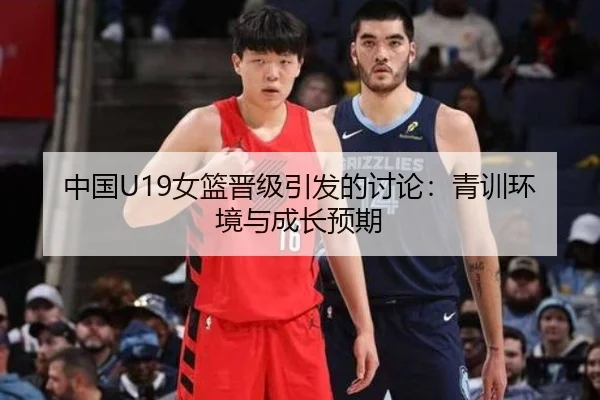 中国U19女篮晋级引发的讨论：青训环境与成长预期
